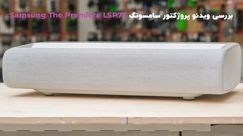 بررسی ویدئو پروژکتور سامسونگ Samsung The Premiere LSP7T